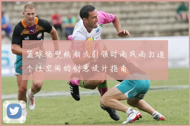 篮球场壁纸潮流引领时尚风尚打造个性空间的创意设计指南