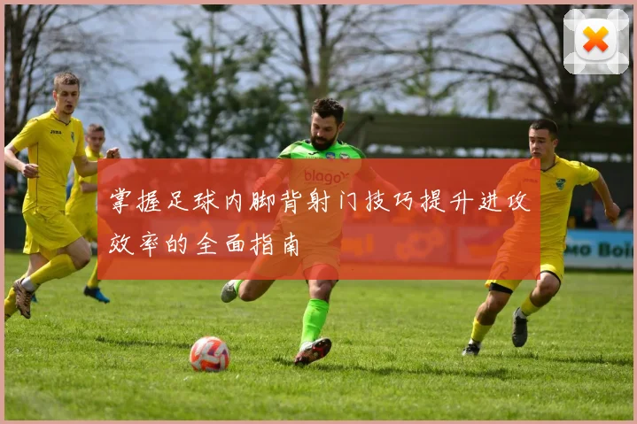 掌握足球内脚背射门技巧提升进攻效率的全面指南