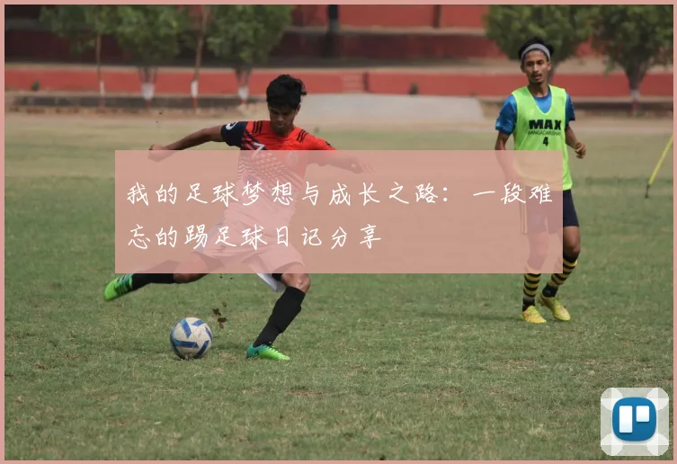 我的足球梦想与成长之路：一段难忘的踢足球日记分享