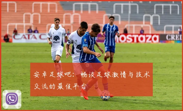 安卓足球吧：畅谈足球激情与技术交流的最佳平台