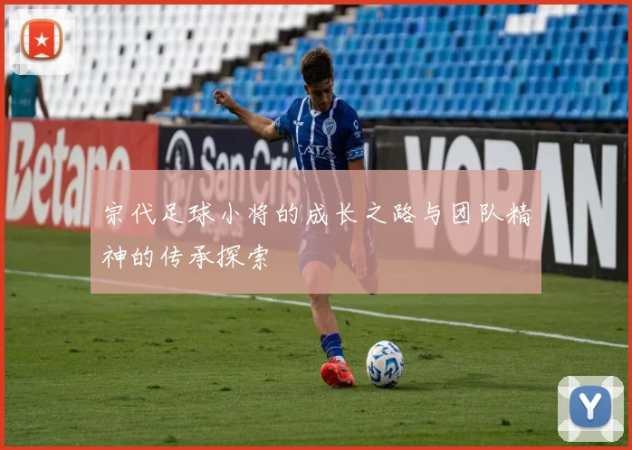 宗代足球小将的成长之路与团队精神的传承探索