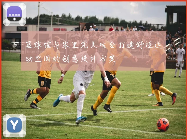 篮球馆与家里完美结合打造舒适运动空间的创意设计方案