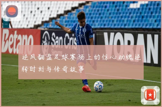逆风翻盘足球赛场上的惊心动魄逆转时刻与传奇故事
