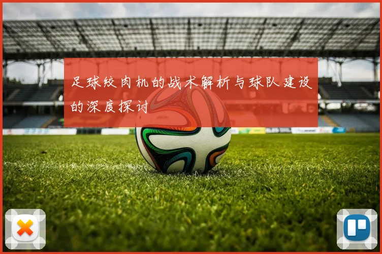 足球绞肉机的战术解析与球队建设的深度探讨
