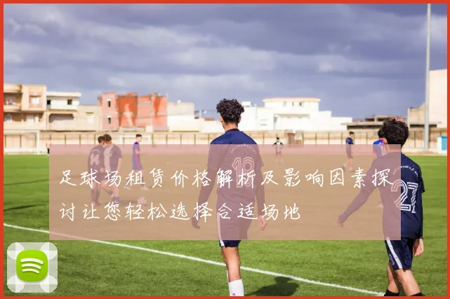 足球场租赁价格解析及影响因素探讨让您轻松选择合适场地