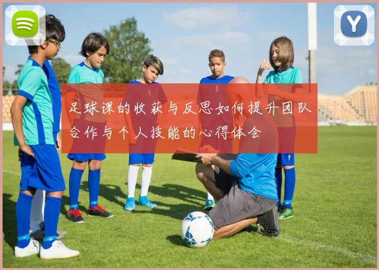 足球课的收获与反思如何提升团队合作与个人技能的心得体会